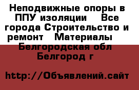 Неподвижные опоры в ППУ изоляции. - Все города Строительство и ремонт » Материалы   . Белгородская обл.,Белгород г.